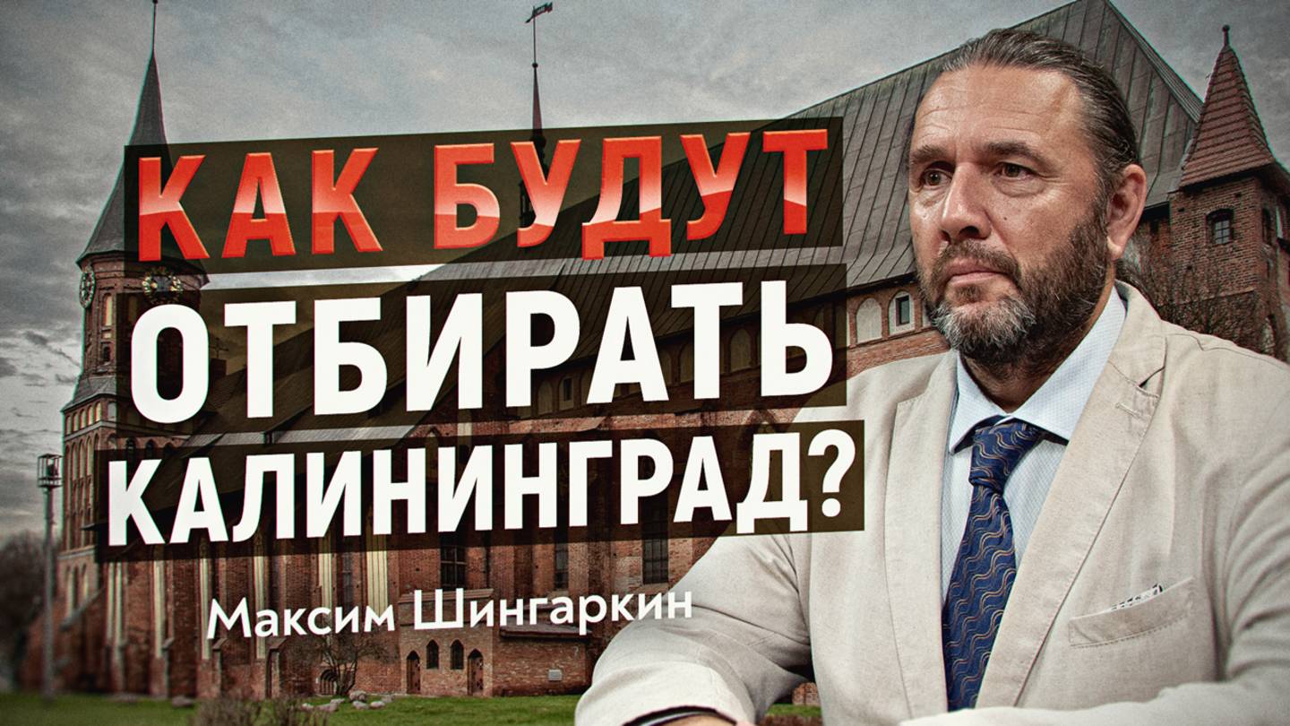 Российскую власть снова обманут. Реальный сценарий отъёма Калининградской области. Максим Шингаркин