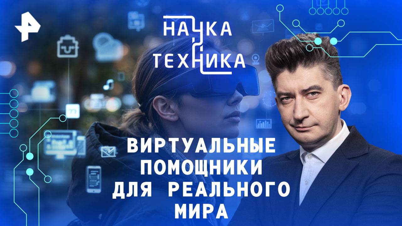 Виртуальные помощники для реального мира — Наука и техника (17.08.2025)
