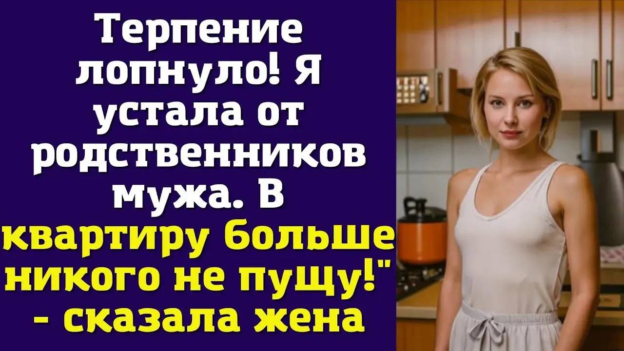 ТЕРПЕНИЕ ЛОПНУЛО! УСТАЛА ОТ РОДСТВЕННИКОВ МУЖА! - рассказ