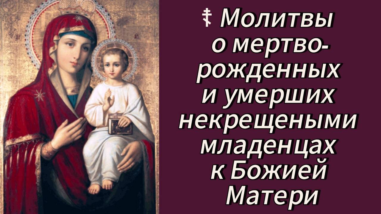 ☦ Молитвы о мертворожденных и умерших некрещеными младенцах к Божией Матери.