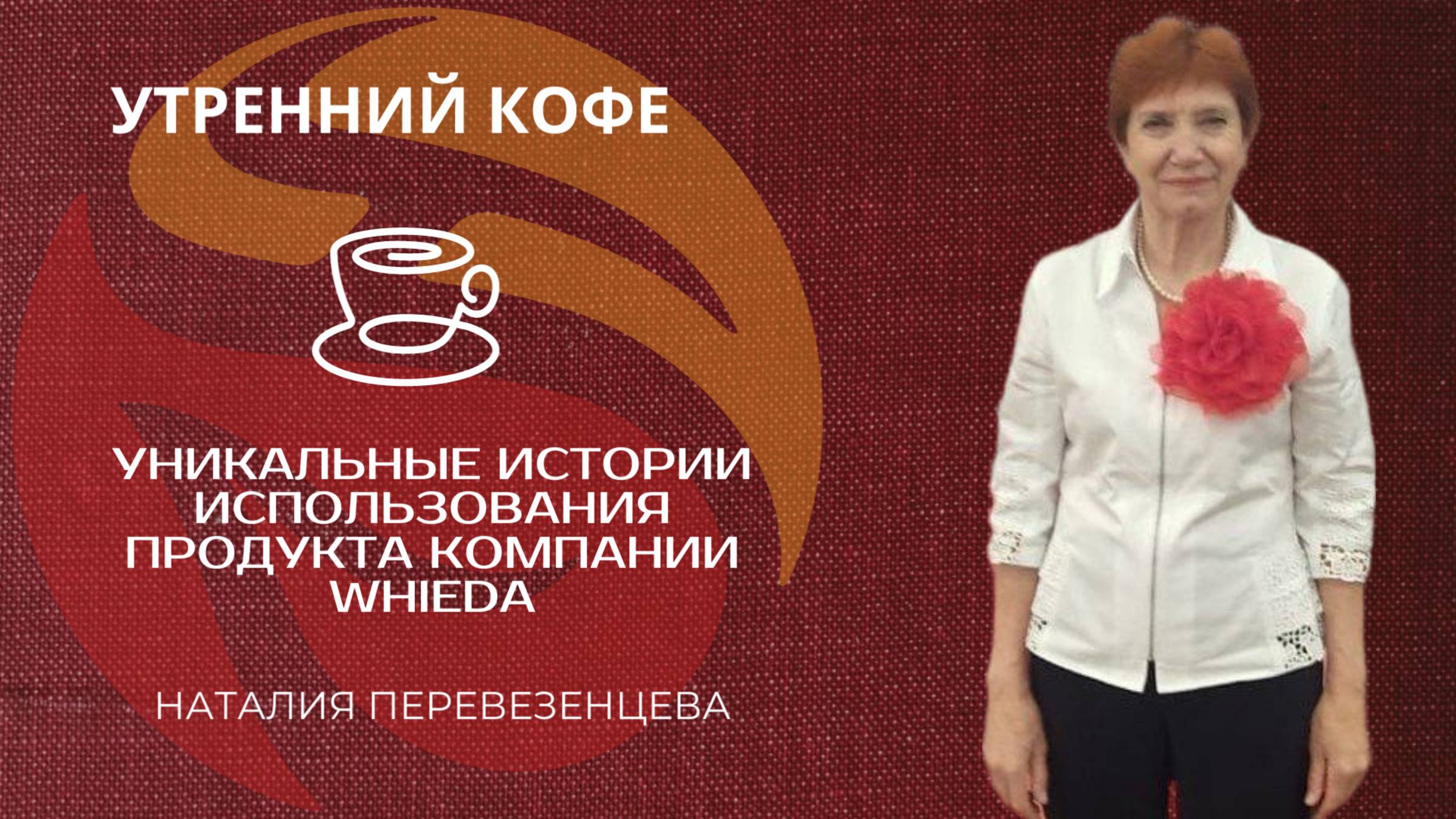 Уникальные истории компании WHIEDA | НАТАЛИЯ ПЕРЕВЕЗЕНЦЕВА