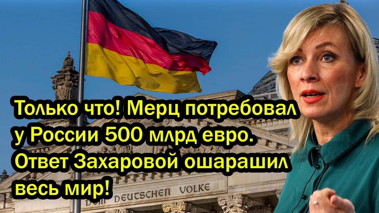 Только что! Мерц потребовал у России 500 млрд евро. Ответ Захаровой ошарашил весь мир!