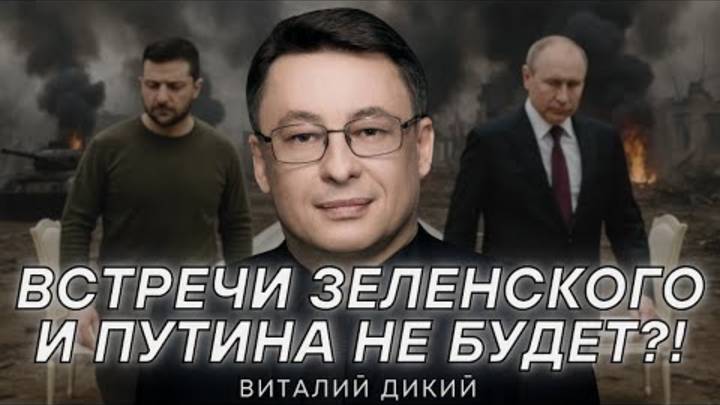 ВСТРЕЧИ ЗЕЛЕНСКОГО С ПУТИНЫМ НЕ БУДЕТ.ДИКИЙ