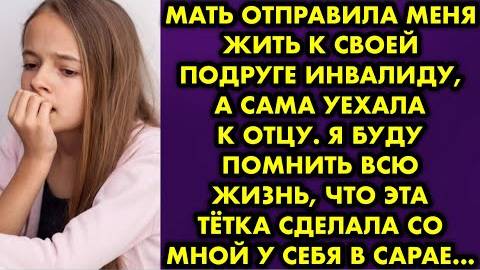 Мать отправила меня жить к своей подруге-инвалиду, а сама уехала к отцу. Я буду помнить всю жизнь...