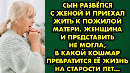 Сын развёлся с женой и приехал жить к пожилой матери. Женщина и представить не могла, в какой кошмар