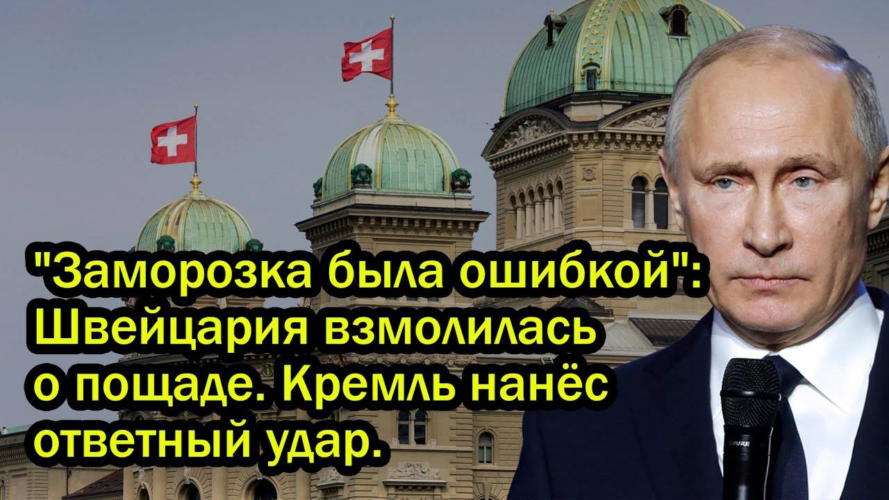 "Заморозка была ошибкой": Швейцария взмолилась о пощаде. Кремль нанёс ответный удар.