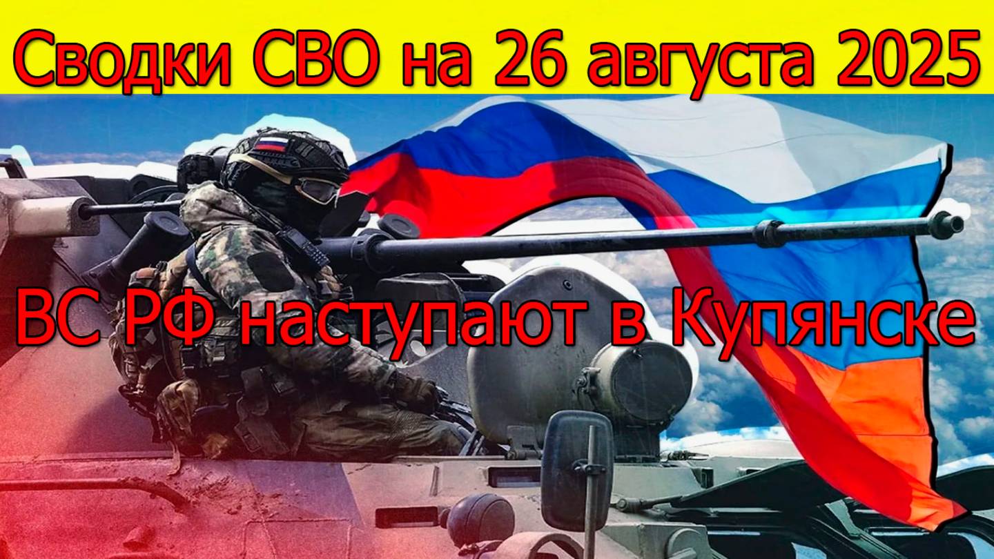 Сводки СВО на 26 августа ВС РФ наступают на ВСУ в Купянске, война на Украине 26.08.2025