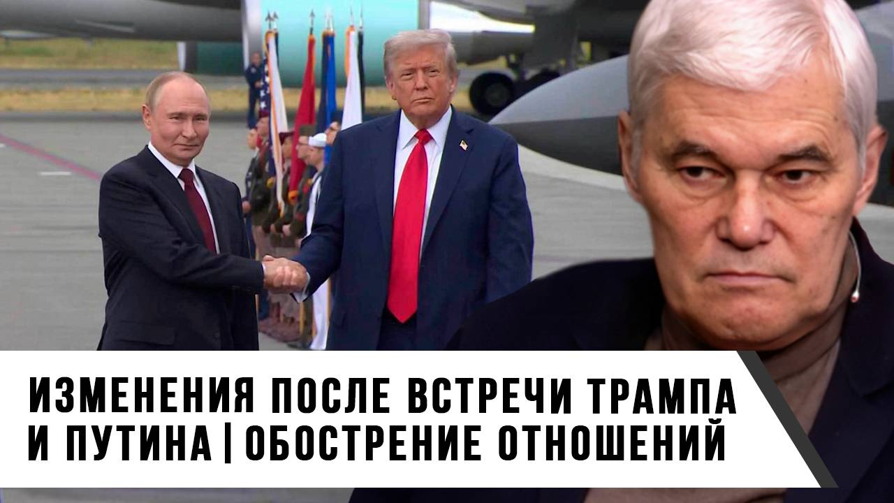Константин Сивков | Изменения после встречи Трампа и Путина. Обострение отношений