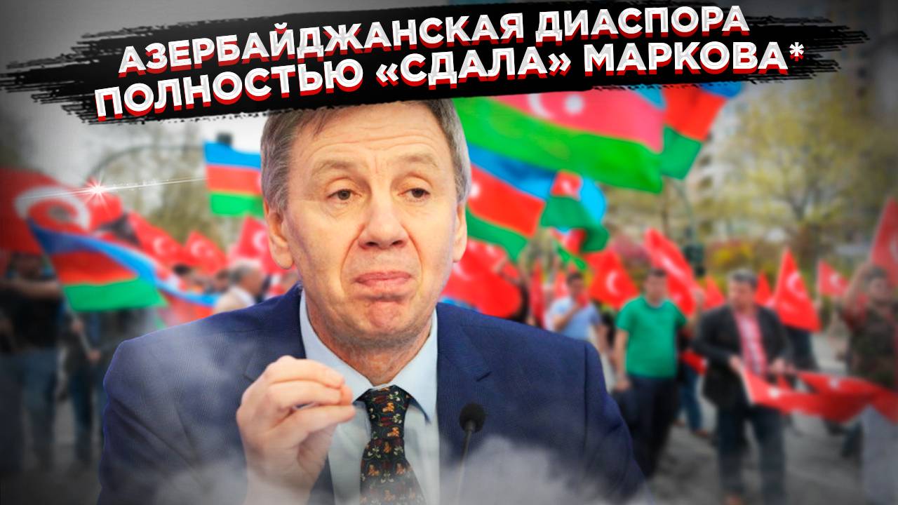 Азербайджанский шантаж? Диаспора требует освободить Маркова!