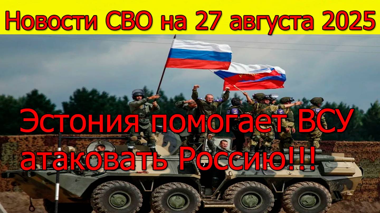 Новости СВО на 27 августа Эстония помогает ВСУ атаковать Россию. Война на Украине сегодня 27.08.2025