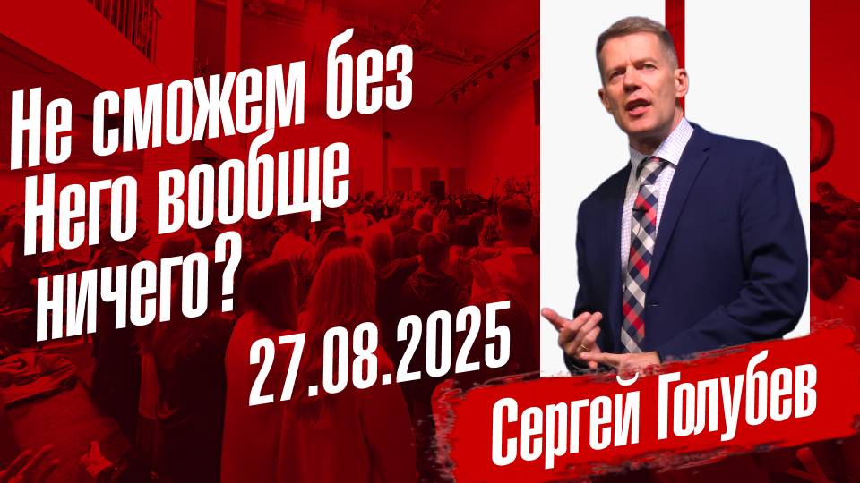 Не сможем без Него вообще ничего? | Сергей Голубев | 27.08.2025