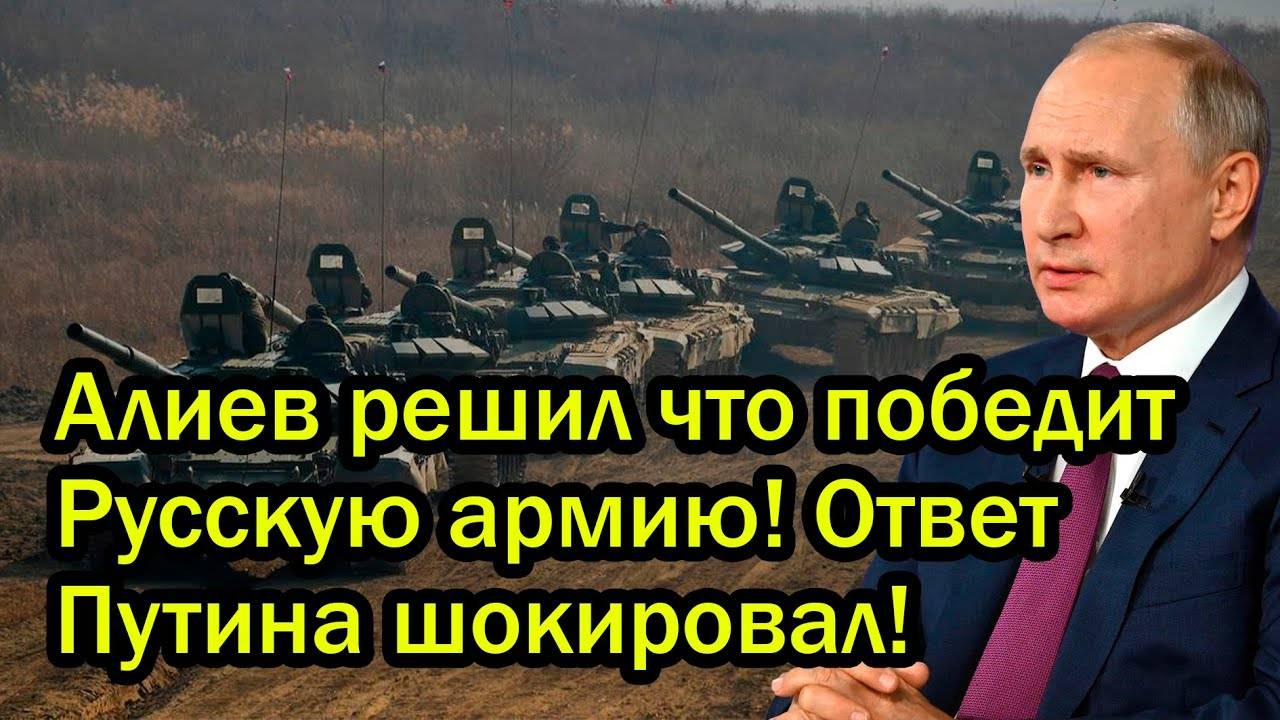Алиев решил что победит Русскую армию! Ответ Путина шокировал!