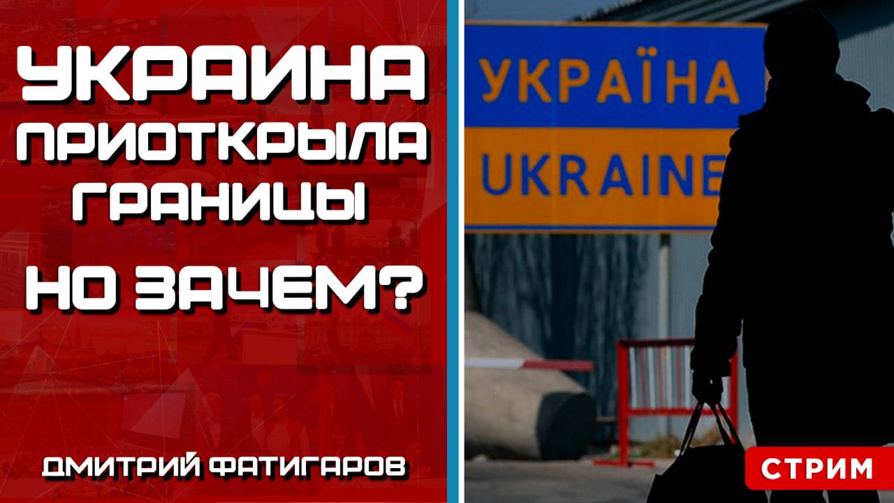 Украина приоткрыла границы. Но зачем? [Дмитрий Фатигаров. СТРИМ]