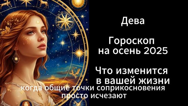 Дева. Гороскоп на осень 2025. Что изменится в вашей жизни.