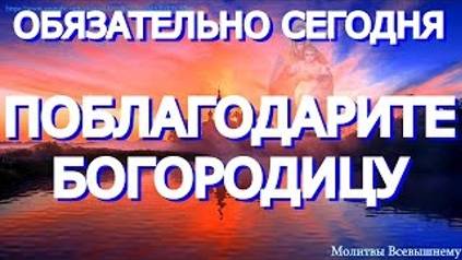 Обязательно сегодня поблагодарите Богородицу за помощь и поддержку. У молитвы чудесная сила