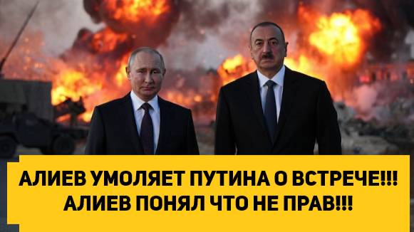 АЛИЕВ УМОЛЯЕТ ПУТИНА О ВСТРЕЧЕ!!! АЛИЕВ ПОНЯЛ ЧТО НЕ ПРАВ!!!
