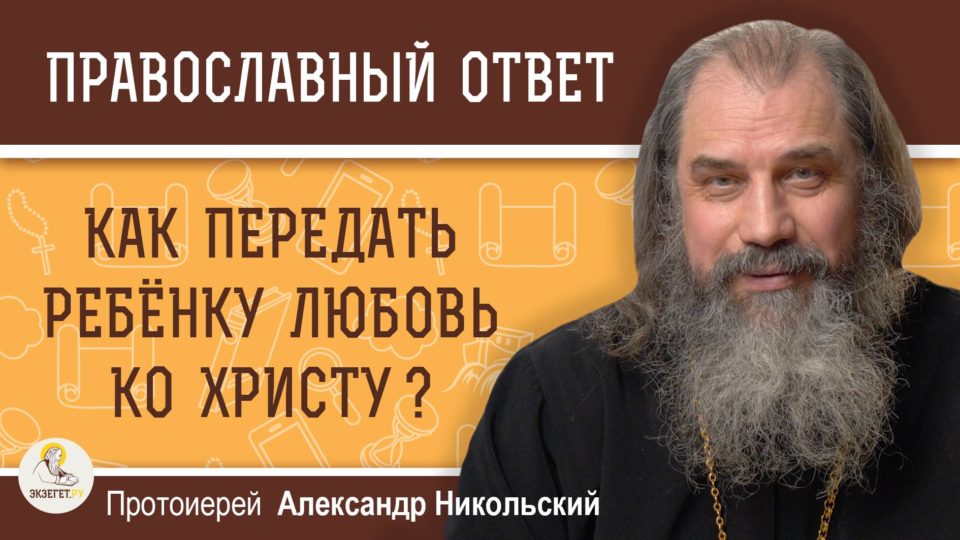 КАК ПЕРЕДАТЬ РЕБЁНКУ ЛЮБОВЬ КО ХРИСТУ ?  Протоиерей Александр Никольский