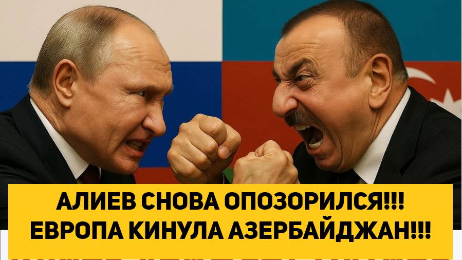 АЛИЕВ СНОВА ОПОЗОРИЛСЯ!!! ЕВРОПА КИНУЛА АЗЕРБАЙДЖАН!!!