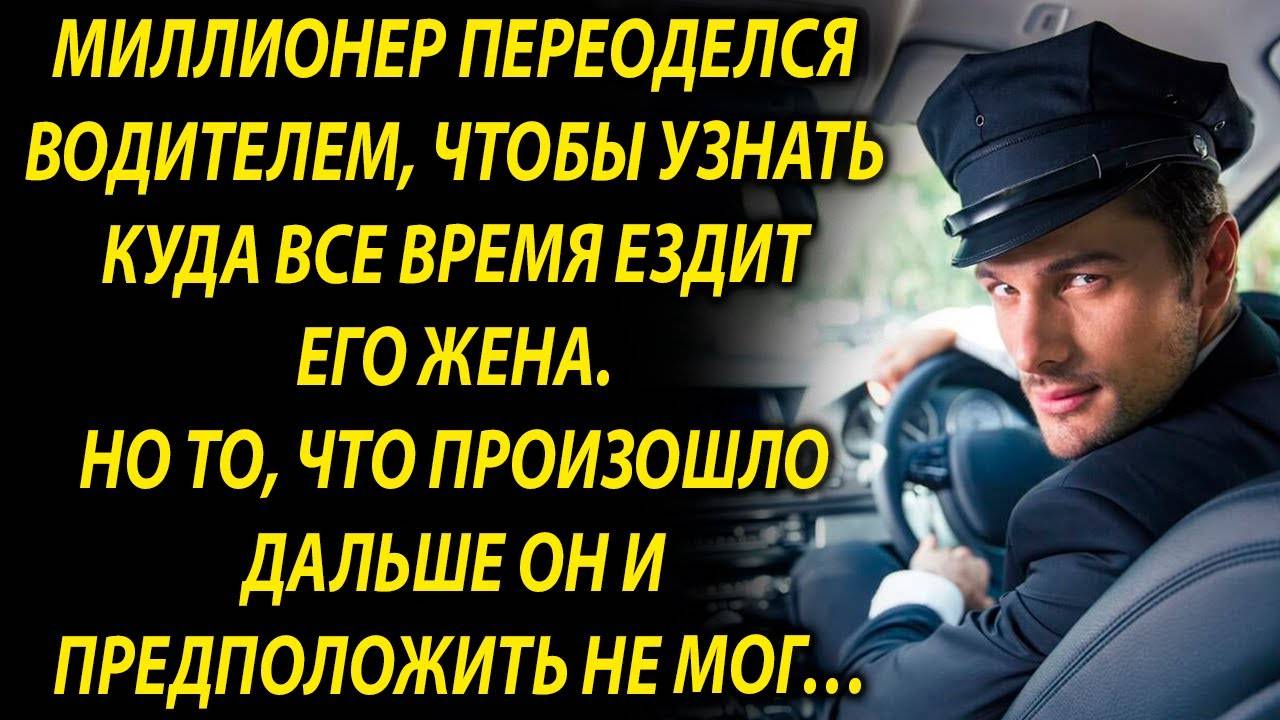 Миллионер переоделся водителем, чтобы узнать куда все время ездит его жена…