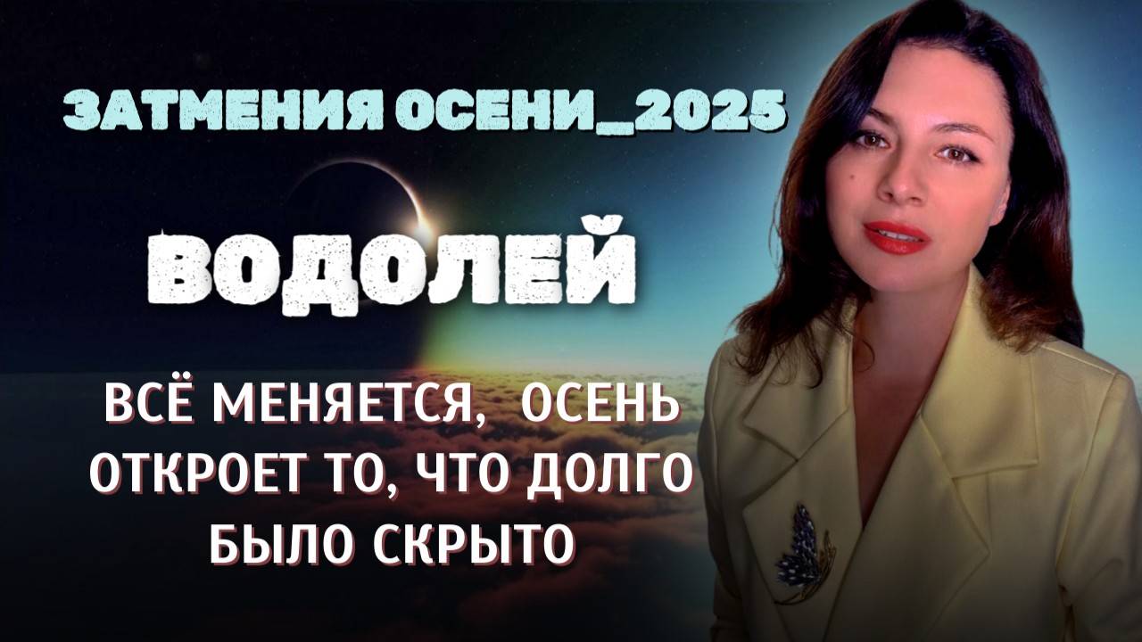 ВОДОЛЕИ, ВРЕМЯ ИГР ОКОНЧЕНО: ВАШИ ПЛАНЫ ИЗМЕНЯТЬСЯ. Прогноз ЗАТМЕНИЯ ОСЕНИ_2025