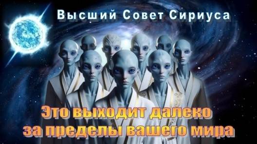 ✨ Высший Совет Сириуса: Это выходит далеко за пределы вашего мира
