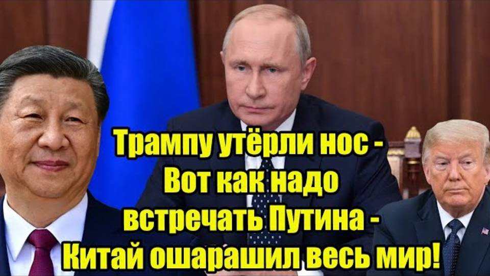 Трампу утёрли нос - Вот как надо встречать Путина - Китай ошарашил весь мир!