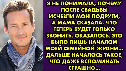Я не понимала, почему после свадьбы исчезли мои подруги, а мама сказала, что теперь будет только...