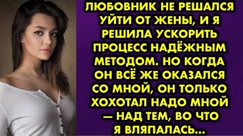 Любовник не решался уйти от жены, и я решила ускорить процесс надёжным методом. Но когда он всё же..