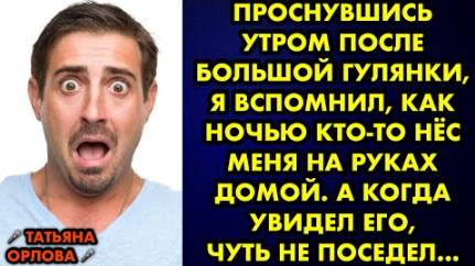 Проснувшись утром после большой гулянки, я вспомнил, как ночью кто-то нёс меня на руках домой...