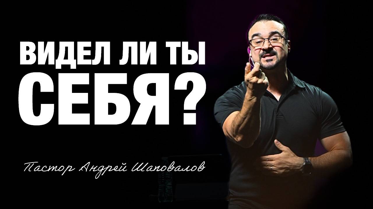 «Видел ли ты себя?» Пастор Андрей Шаповалов
