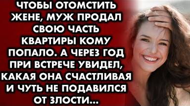 Чтобы отомстить жене, муж продал свою часть квартиры кому попало. А через год при встрече увидел...