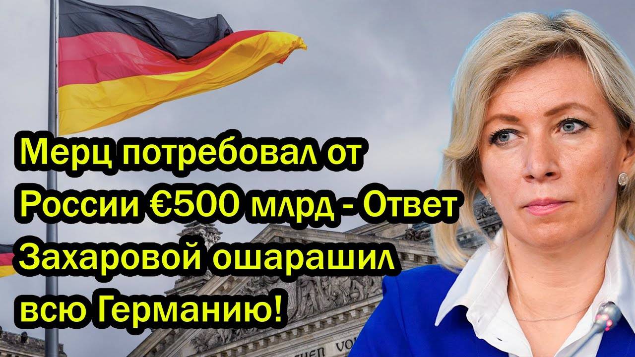 Мерц потребовал от России €500 млрд - Ответ Захаровой ошарашил всю Германию!