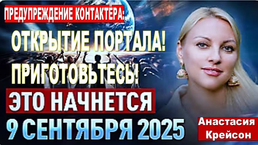 ПРЕДУПРЕЖДЕНИЕ КОНТАКТЁРА: 9 СЕНТЯБРЯ 2025 – ОТКРЫТИЕ ПОРТАЛА! ПРИГОТОВЬТЕСЬ! Анастасия Крейсон