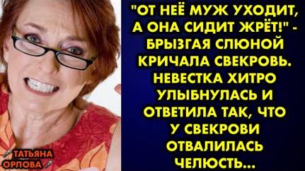 -От неё муж уходит, а она сидит жрёт, - брызгая слюной кричала свекровь. Невестка хитро улыбнулась..