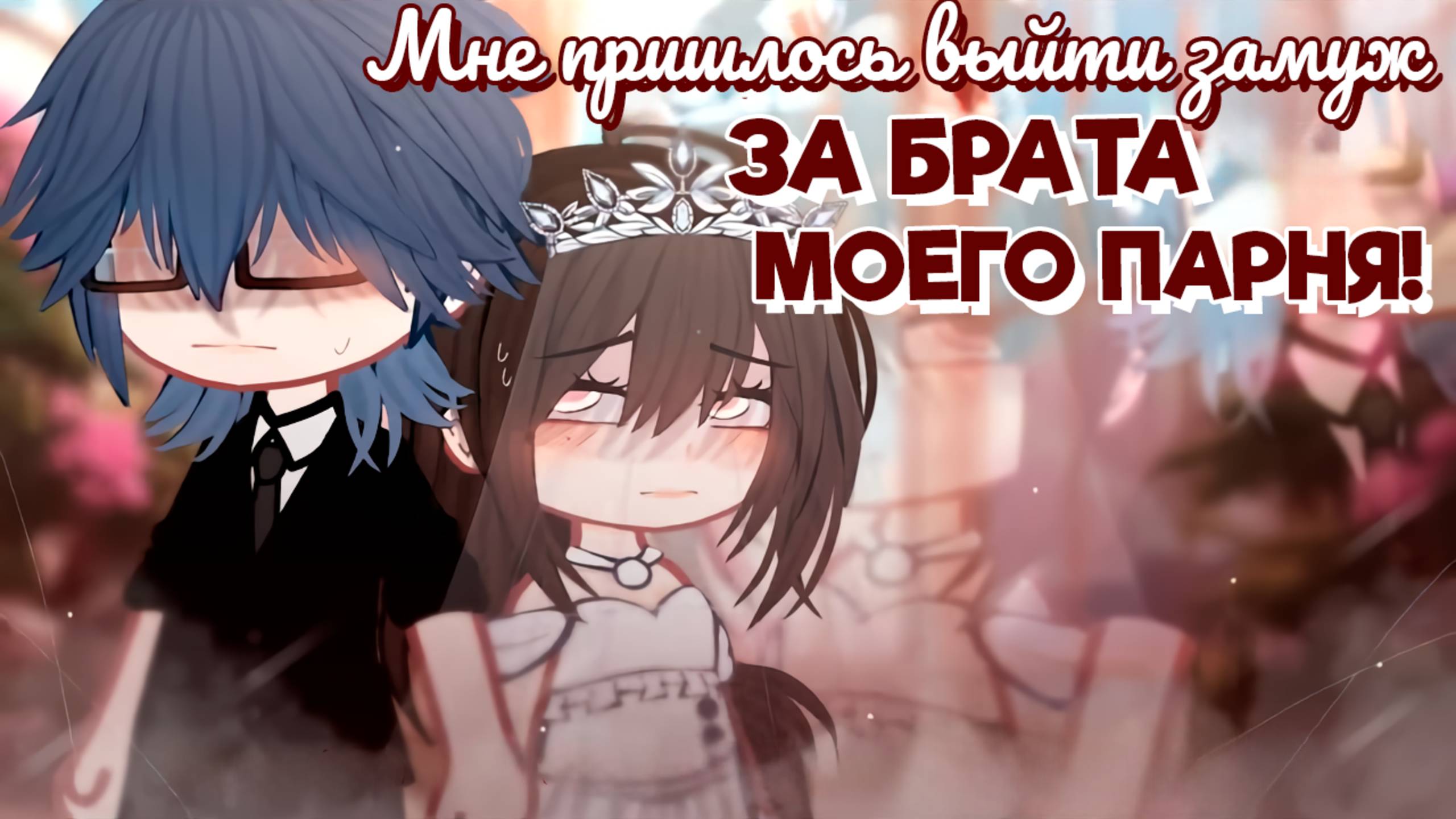МНЕ ПРИШЛОСЬ ВЫЙТИ ЗАМУЖ ЗА БРАТА МОЕГО ПАРНЯ! | ОЗВУЧКА | ГАЧА ЛАЙФ | ГАЧА КЛУБ