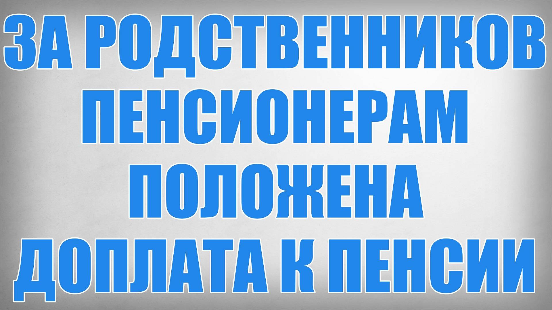 За Родственников Пенсионерам Положена Доплата к Пенсии