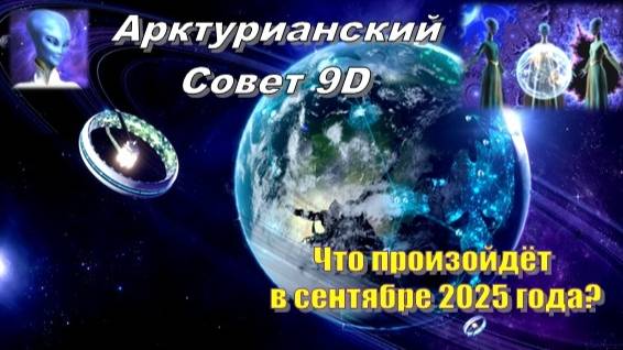 ✨ Арктурианский Совет 9D: Что произойдёт в сентябре 2025 года?