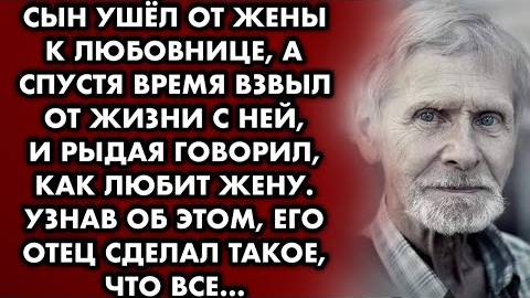 Сын ушел от жены к любовнице, а спустя время взвыл от жизни с ней, и рыдая говорил, как любит жену..