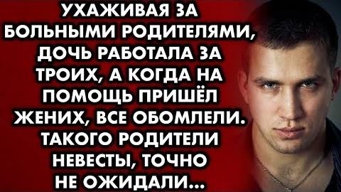 Ухаживая за больными родителям, дочь работала за троих, а когда на помощь пришел жених, все обомлели