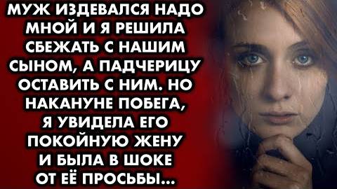 Муж издевался надо мной и я решила сбежать с нашим сыном, а падчерицу оставить с ним. Но накануне...