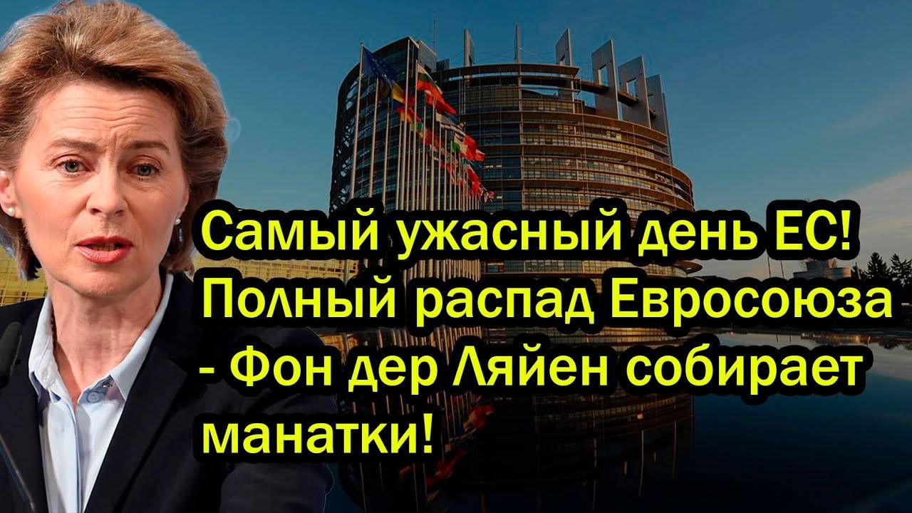 Самый ужасный день ЕС! Полный распад Евросоюза - Фон дер Ляйен собирает манатки!