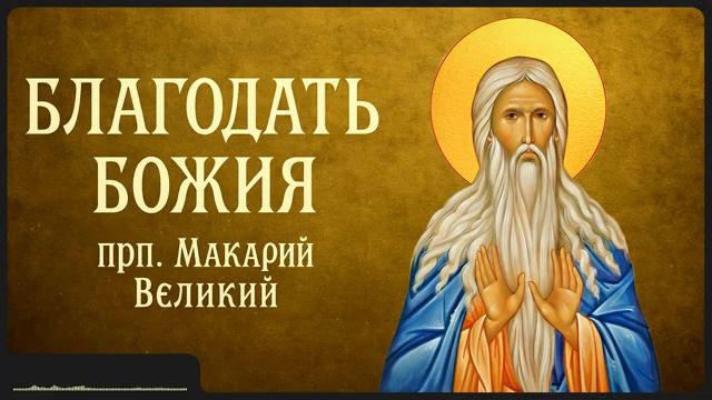БЛАГОДАТЬ БОЖИЯ _ прп. Макарий Великий