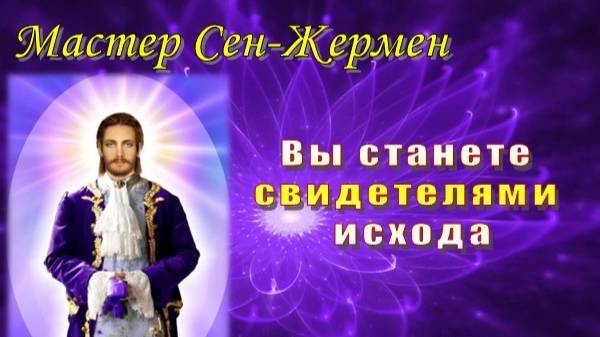 Мастер Сен-Жермен: Вы станете свидетелями исхода