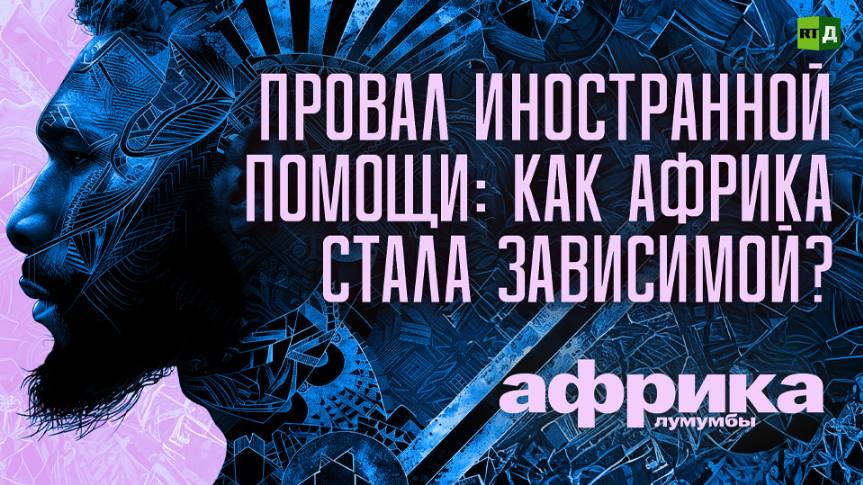Африка Лумумбы. Провал иностранной помощи: как Африка стала зависимой?