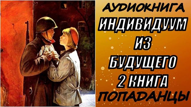 АУДИОКНИГА. ПОПАДАНЦЫ "ИНДИВИДУУМ ИЗ БУДУЩЕГО 2" 2 КНИГА