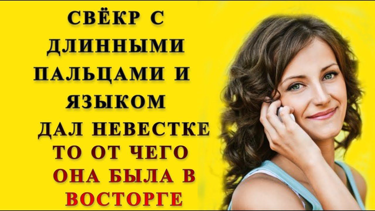 Свёкр и Невестка: Свёкр дал то чего невестка ни когда не испытывала Удивительные истории из жизни