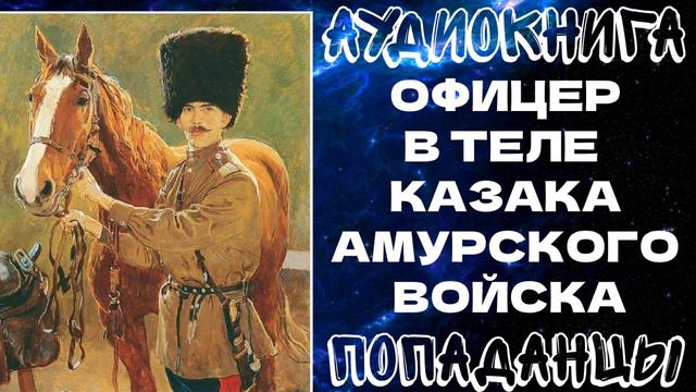 АУДИОКНИГА ПОПАДАНЦЫ: ОФИЦЕР В ТЕЛЕ  КАЗАКА АМУРСКОГО ВОЙСКА