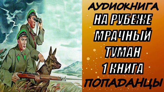 АУДИОКНИГА. ПОПАДАНЦЫ "НА РУБЕЖЕ МРАЧНЫЙ ТУМАН" 1 КНИГА