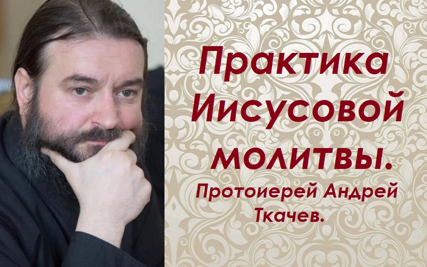 Практика Иисусовой молитвы. Протоиерей Андрей Ткачев.