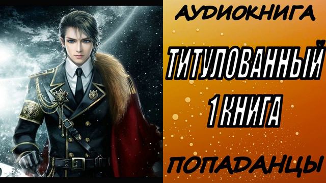 АУДИОКНИГА.ПОПАДАНЦЫ "ТИТУЛОВАННЫЙ" 1 КНИГА